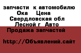 запчасти  к автомобилю “Ока“ › Цена ­ 1 - Свердловская обл., Лесной г. Авто » Продажа запчастей   